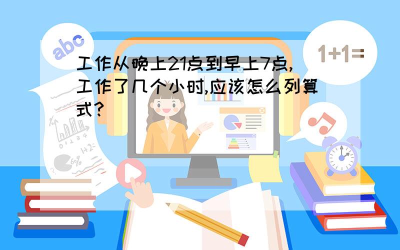 工作从晚上21点到早上7点,工作了几个小时,应该怎么列算式?