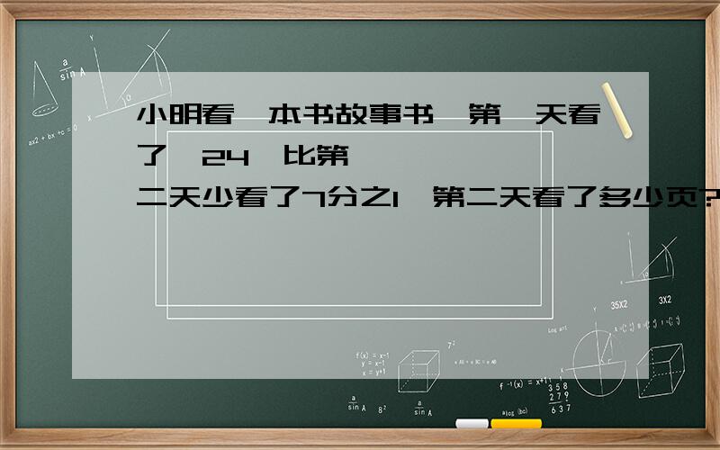 小明看一本书故事书,第一天看了⺄24,比第二天少看了7分之1,第二天看了多少页?