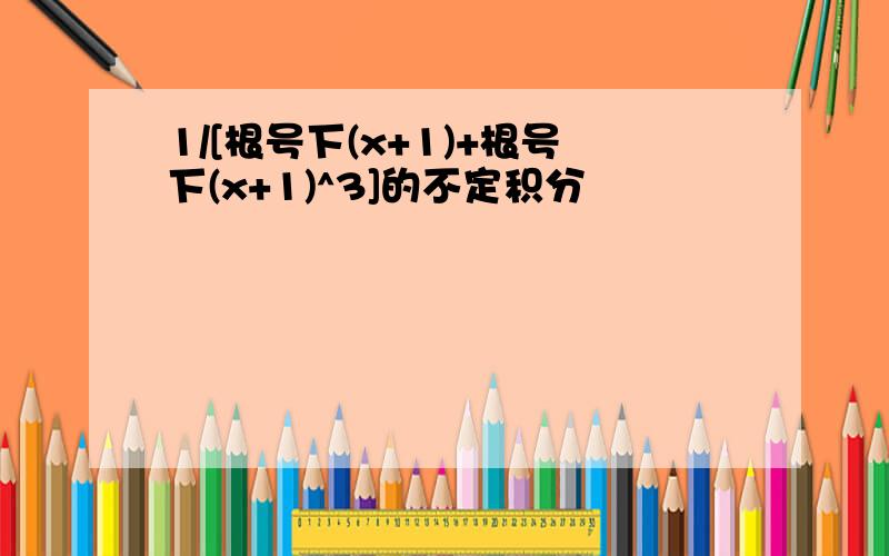 1/[根号下(x+1)+根号下(x+1)^3]的不定积分