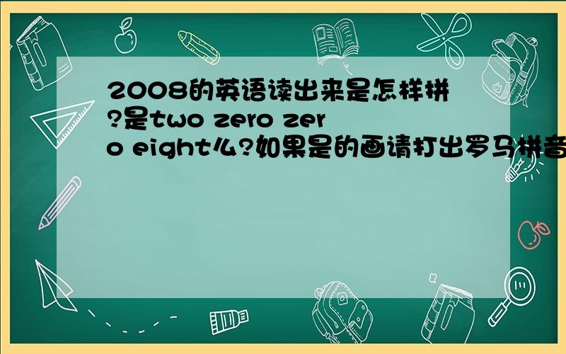 2008的英语读出来是怎样拼?是two zero zero eight么?如果是的画请打出罗马拼音.要加AND还是不要加呢？希望那个thousand来个罗马拼音