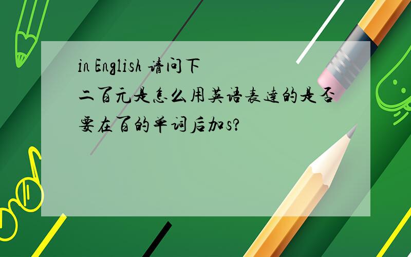 in English 请问下二百元是怎么用英语表达的是否要在百的单词后加s?