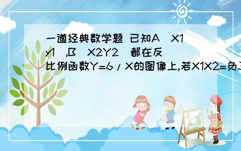 一道经典数学题 已知A（X1y1）,B（X2Y2）都在反比例函数Y=6/X的图像上,若X1X2=负3,则Y1Y2=?