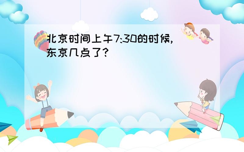 北京时间上午7:30的时候,东京几点了?