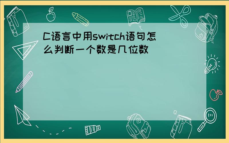 C语言中用switch语句怎么判断一个数是几位数