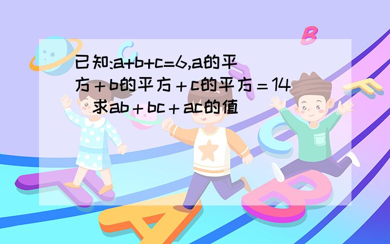 已知:a+b+c=6,a的平方＋b的平方＋c的平方＝14．求ab＋bc＋ac的值．