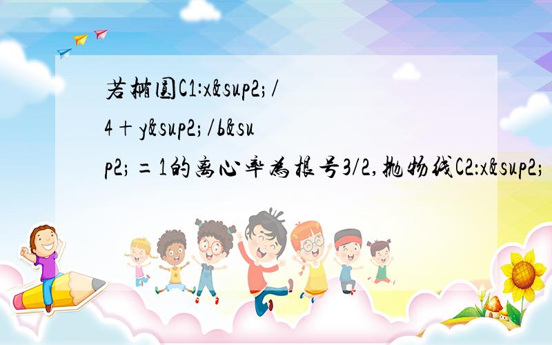 若椭圆C1:x²/4+y²/b²=1的离心率为根号3/2,抛物线C2：x²=2py的焦点在椭圆C1的顶点上求抛物线C2的方程