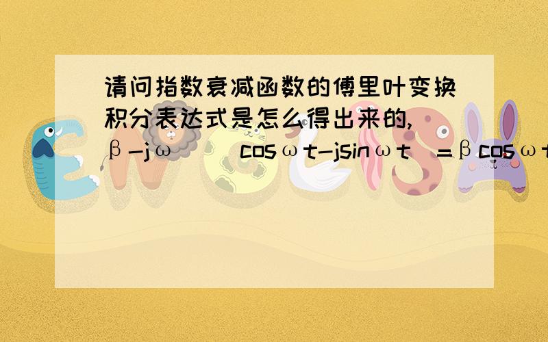 请问指数衰减函数的傅里叶变换积分表达式是怎么得出来的,(β-jω)( cosωt-jsinωt)=βcosωt+ωsinωt?我就是想问最后两步是怎么算出来的呢？