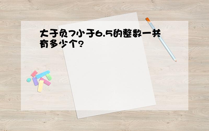 大于负7小于6.5的整数一共有多少个?