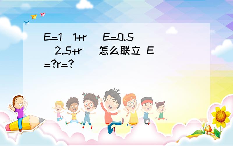 E=1(1+r) E=0.5(2.5+r) 怎么联立 E=?r=?