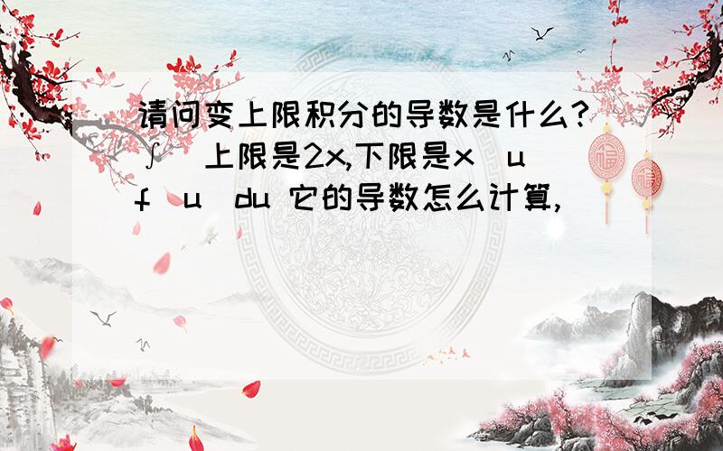 请问变上限积分的导数是什么?∫（上限是2x,下限是x）uf(u)du 它的导数怎么计算,