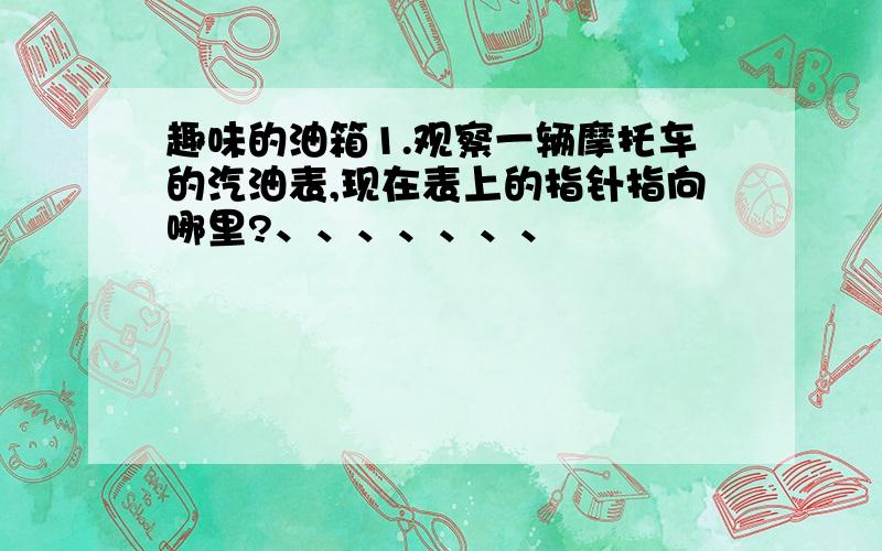 趣味的油箱1.观察一辆摩托车的汽油表,现在表上的指针指向哪里?、、、、、、、