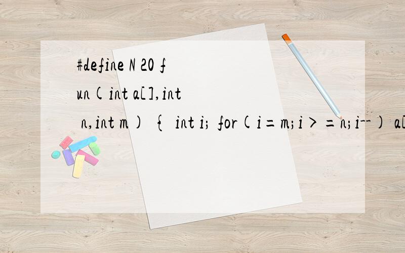 #define N 20 fun(int a[],int n,int m) { int i; for(i=m;i>=n;i--) a[i+1]=a[i]; return a[a+1]; } main#define N 20fun(int a[],int n,int m){ int i;for(i=m;i>=n;i--)a[i+1]=a[i];return a[a+1];}main(){int i,a[N]={1,2,3,4,5,6,7,8,9,10};fun(a,2,9);for(i=0;i