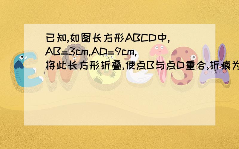 已知,如图长方形ABCD中,AB=3cm,AD=9cm,将此长方形折叠,使点B与点D重合,折痕为EF,则△ABE的面积为?已知,如图长方形ABCD中,AB=3cm,AD=9cm,将此长方形折叠,使点B与点D重合,折痕为EF,则△ABE的面积为多少?