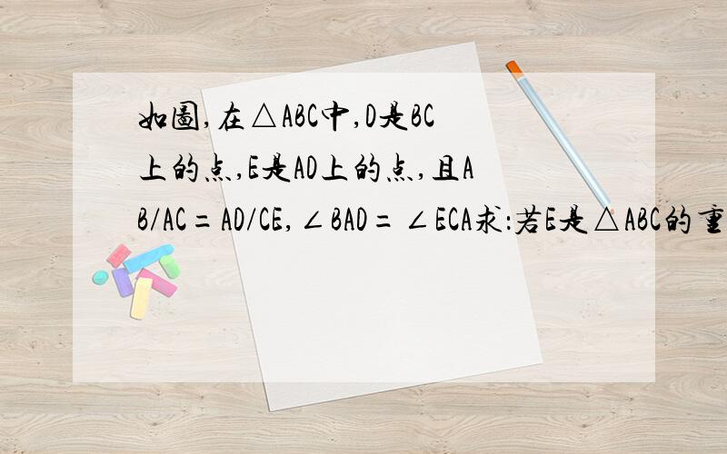 如图,在△ABC中,D是BC上的点,E是AD上的点,且AB/AC=AD/CE,∠BAD=∠ECA求：若E是△ABC的重心,求AC平方：AD平方的值