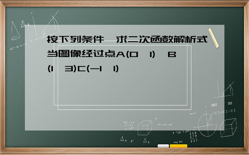 按下列条件,求二次函数解析式当图像经过点A(0,1),B(1,3)C(-1,1)