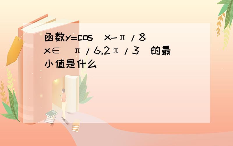 函数y=cos（x-π/8）x∈[π/6,2π/3]的最小值是什么