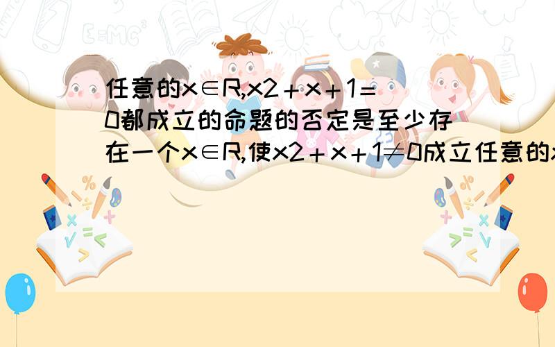 任意的x∈R,x2＋x＋1＝0都成立的命题的否定是至少存在一个x∈R,使x2＋x＋1≠0成立任意的x∈R,x2＋x＋1＝0都成立的命题的否定是“至少存在一个x∈R,使x2＋x＋1≠0成立”,为什么不是改成“使x^2+