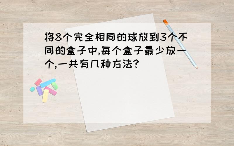 将8个完全相同的球放到3个不同的盒子中,每个盒子最少放一个,一共有几种方法?