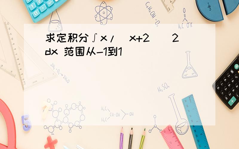 求定积分∫x/(x+2)^2dx 范围从-1到1