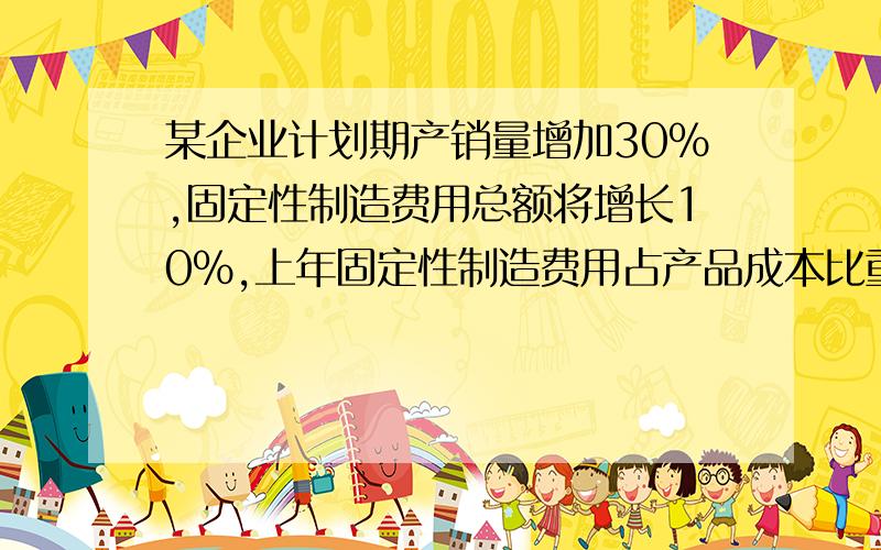 某企业计划期产销量增加30%,固定性制造费用总额将增长10%,上年固定性制造费用占产品成本比重20%,则产品成本降低率为多少?