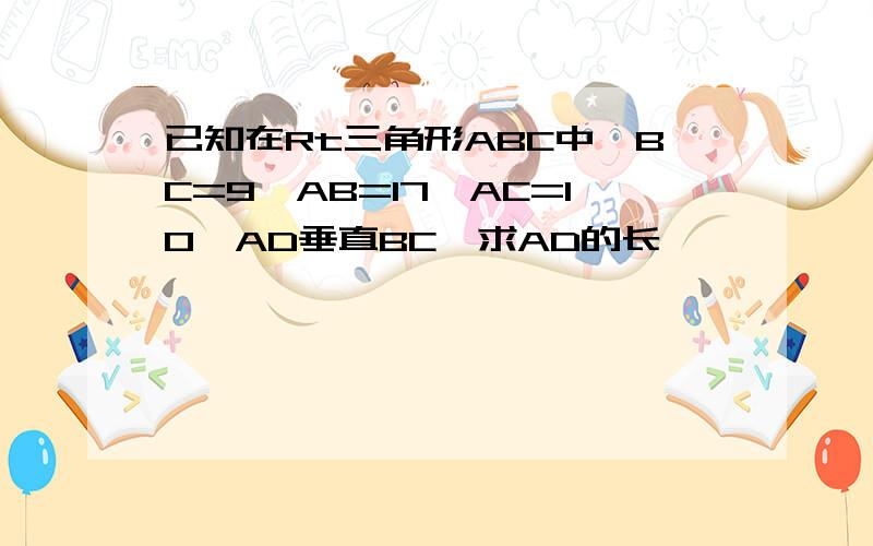 已知在Rt三角形ABC中,BC=9,AB=17,AC=10,AD垂直BC,求AD的长