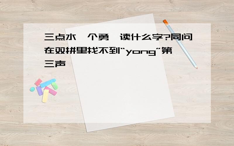 三点水一个勇,读什么字?同问在双拼里找不到“yong”第三声