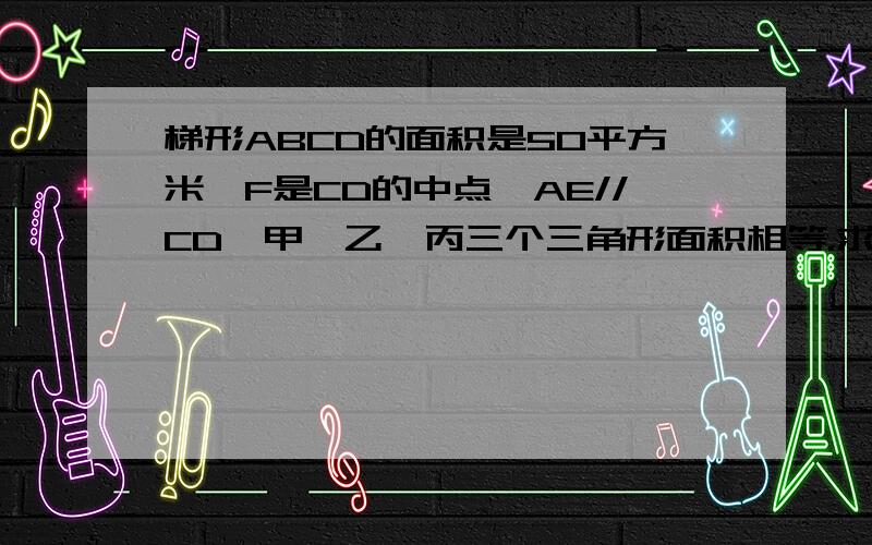 梯形ABCD的面积是50平方米,F是CD的中点,AE//CD,甲、乙、丙三个三角形面积相等.求阴影部分面积.