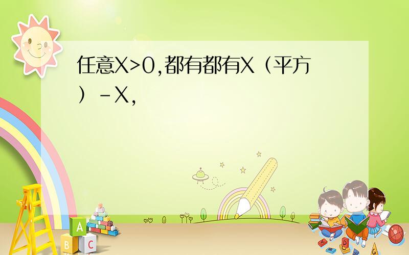 任意X>0,都有都有X（平方）-X,