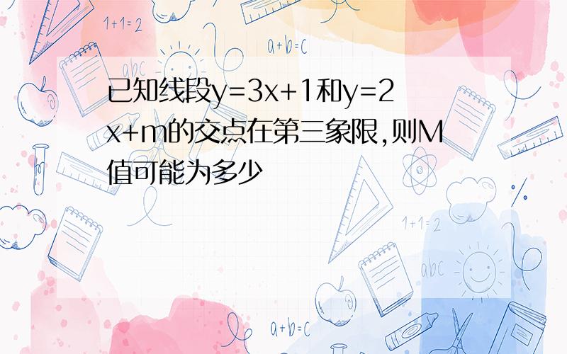 已知线段y=3x+1和y=2x+m的交点在第三象限,则M值可能为多少