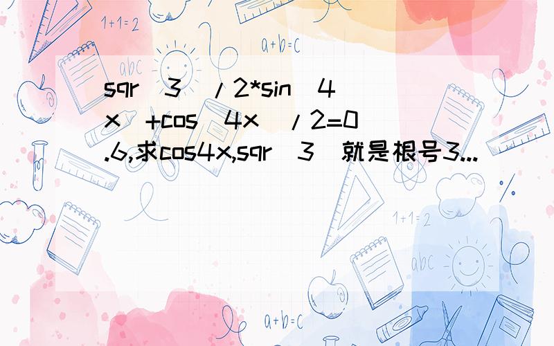 sqr（3）/2*sin（4x）+cos（4x）/2=0.6,求cos4x,sqr（3）就是根号3...