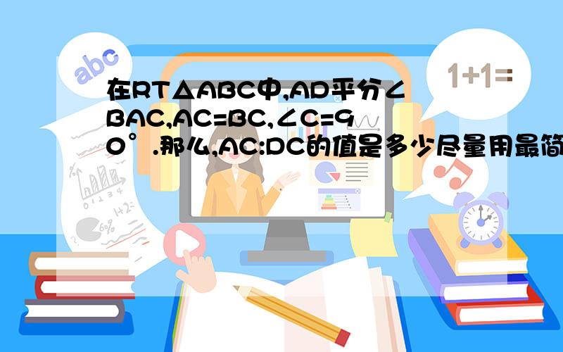 在RT△ABC中,AD平分∠BAC,AC=BC,∠C=90°.那么,AC:DC的值是多少尽量用最简单的方法