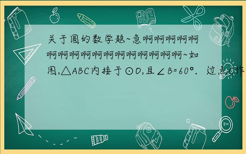 关于圆的数学题~急啊啊啊啊啊啊啊啊啊啊啊啊啊啊啊啊啊~如图,△ABC内接于⊙O,且∠B=60°．过点C作圆的切线l与直径AD的延长线交于点E,AF⊥l,垂足为F,CG⊥AD,垂足为G．．求证：△ACF≌△ACG；