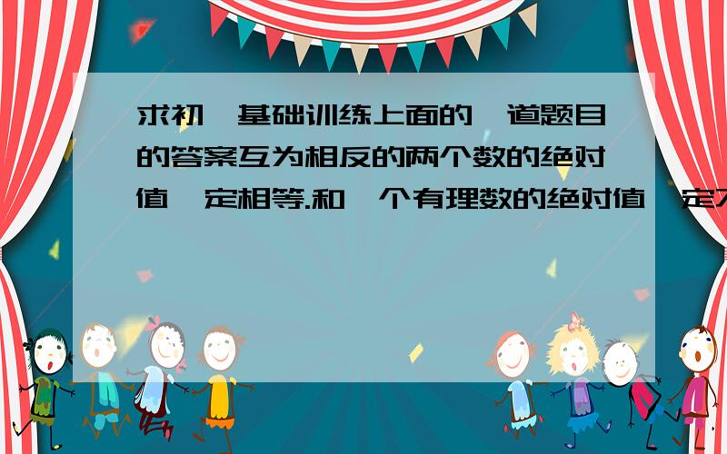 求初一基础训练上面的一道题目的答案互为相反的两个数的绝对值一定相等.和一个有理数的绝对值一定不是负数.这两道题哪一题是正确的?别和我说都是,