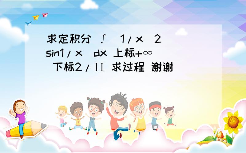 求定积分 ∫(1/x^2)(sin1/x)dx 上标+∞ 下标2/∏ 求过程 谢谢