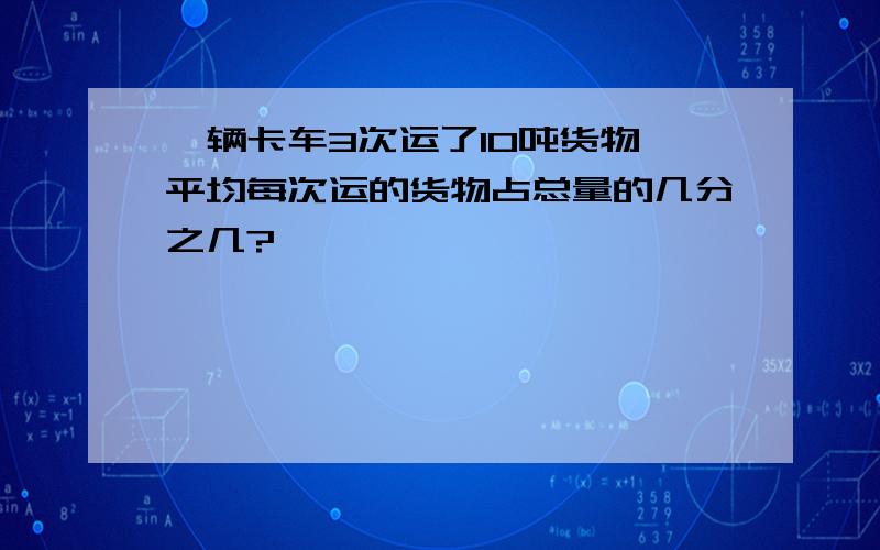 一辆卡车3次运了10吨货物,平均每次运的货物占总量的几分之几?