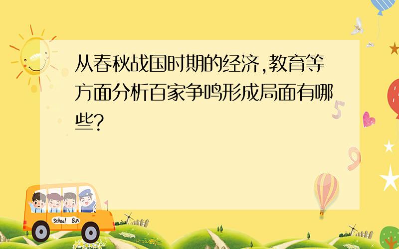 从春秋战国时期的经济,教育等方面分析百家争鸣形成局面有哪些?