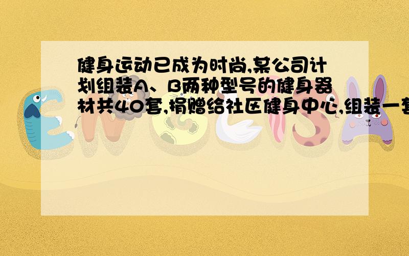 健身运动已成为时尚,某公司计划组装A、B两种型号的健身器材共40套,捐赠给社区健身中心,组装一套A型健身器材需甲种部件7个和乙种部件4个,组装一套B型健身器材需甲种部件3个和乙种部件6