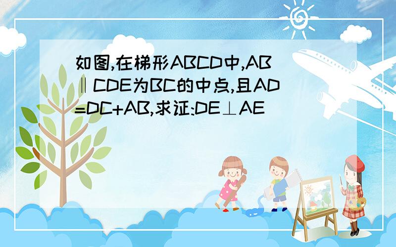 如图,在梯形ABCD中,AB‖CDE为BC的中点,且AD=DC+AB,求证:DE⊥AE