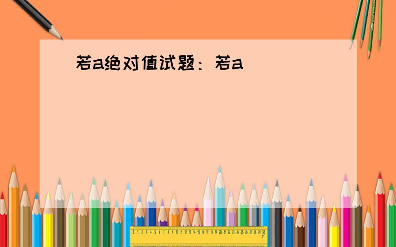 若a绝对值试题：若a