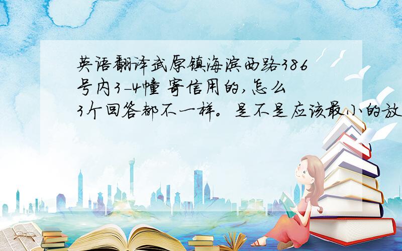 英语翻译武原镇海滨西路386号内3-4幢 寄信用的,怎么3个回答都不一样。是不是应该最小的放到最前面，最后才是Wuyuan Town