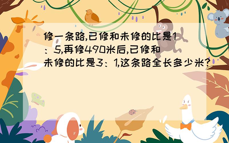 修一条路,已修和未修的比是1：5,再修490米后,已修和未修的比是3：1,这条路全长多少米?