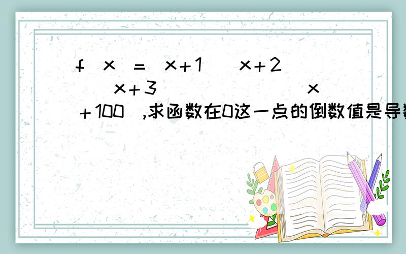 f（x)=（x＋1）（x＋2）（x＋3）．．．．．．（x＋100）,求函数在0这一点的倒数值是导数 不是倒数