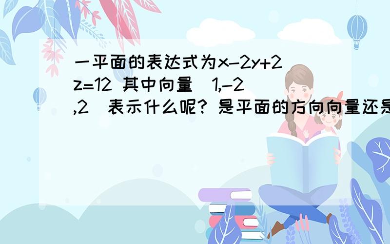 一平面的表达式为x-2y+2z=12 其中向量(1,-2,2)表示什么呢? 是平面的方向向量还是法向量?