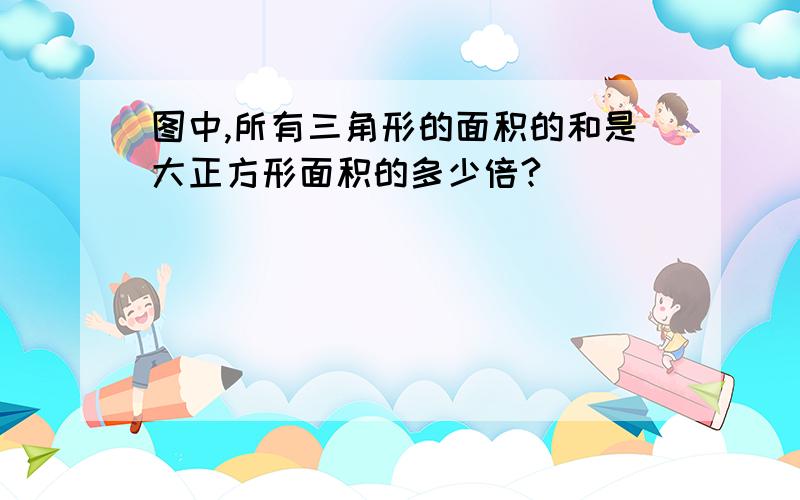 图中,所有三角形的面积的和是大正方形面积的多少倍?