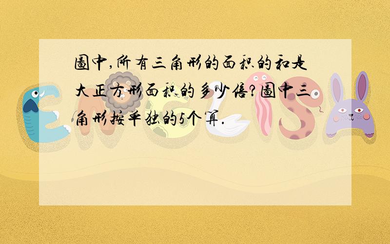 图中,所有三角形的面积的和是大正方形面积的多少倍?图中三角形按单独的5个算.