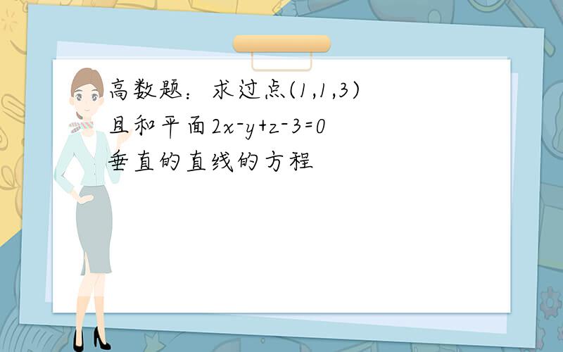 高数题：求过点(1,1,3)且和平面2x-y+z-3=0垂直的直线的方程