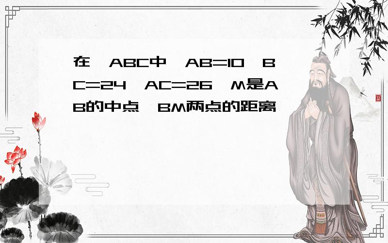 在△ABC中,AB=10,BC=24,AC=26,M是AB的中点,BM两点的距离