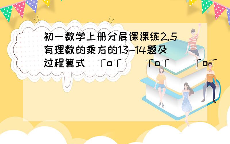 初一数学上册分层课课练2.5有理数的乘方的13-14题及过程算式(ㄒoㄒ)(ㄒoㄒ)(ㄒoㄒ)(ㄒoㄒ)||X﹏X快帮帮我.计算99...9*99...9+99...9（每个都是2008个9）