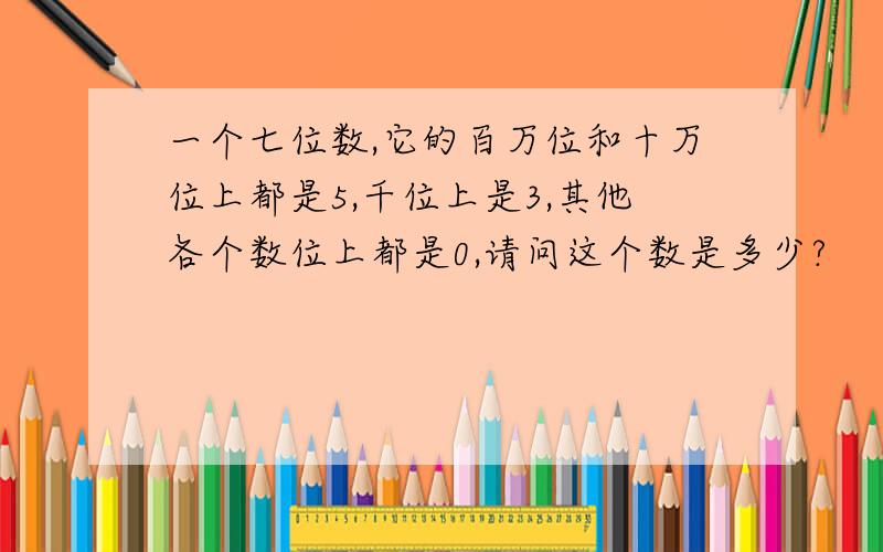 一个七位数,它的百万位和十万位上都是5,千位上是3,其他各个数位上都是0,请问这个数是多少?