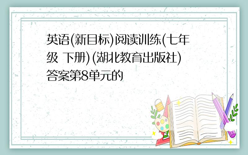 英语(新目标)阅读训练(七年级 下册)(湖北教育出版社)答案第8单元的